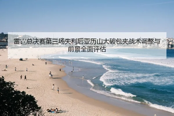 雷霆总决赛第三场失利后亚历山大破包夹战术调整与前景全面评估