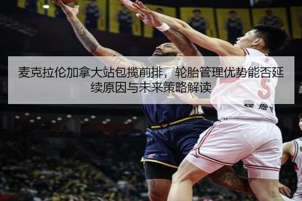 麦克拉伦加拿大站包揽前排，轮胎管理优势能否延续原因与未来策略解读