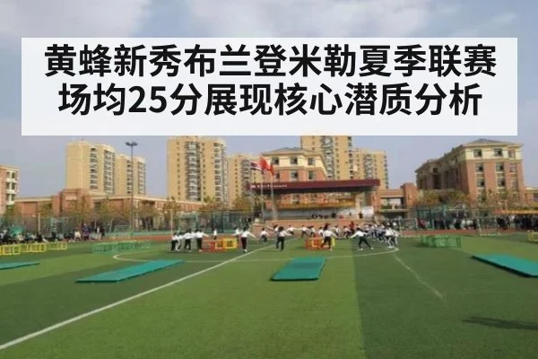 黄蜂新秀布兰登米勒夏季联赛场均25分展现核心潜质分析