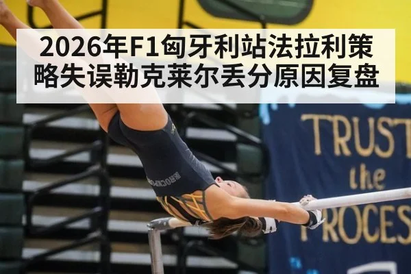 2026年F1匈牙利站法拉利策略失误勒克莱尔丢分原因复盘