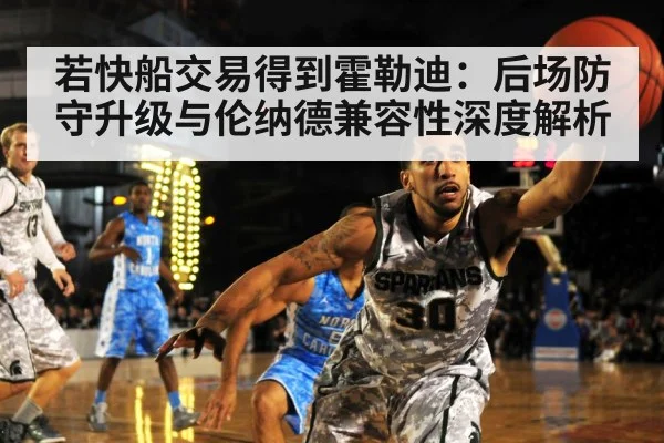 若快船交易得到霍勒迪：后场防守升级与伦纳德兼容性深度解析