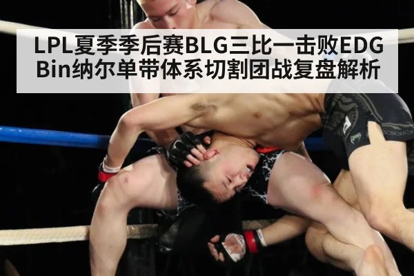 LPL夏季季后赛BLG三比一击败EDG Bin纳尔单带体系切割团战复盘解析