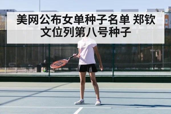 美网公布女单种子名单 郑钦文位列第八号种子