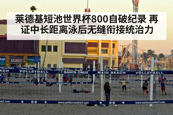 莱德基短池世界杯800自破纪录 再证中长距离泳后无缝衔接统治力