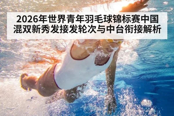 2026年世界青年羽毛球锦标赛中国混双新秀发接发轮次与中台衔接解析