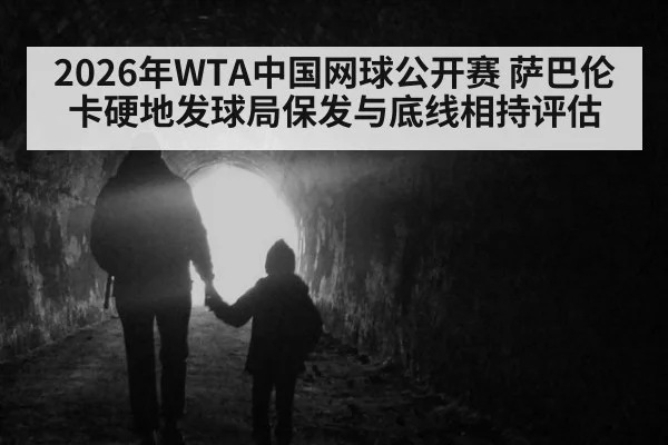 2026年WTA中国网球公开赛 萨巴伦卡硬地发球局保发与底线相持评估