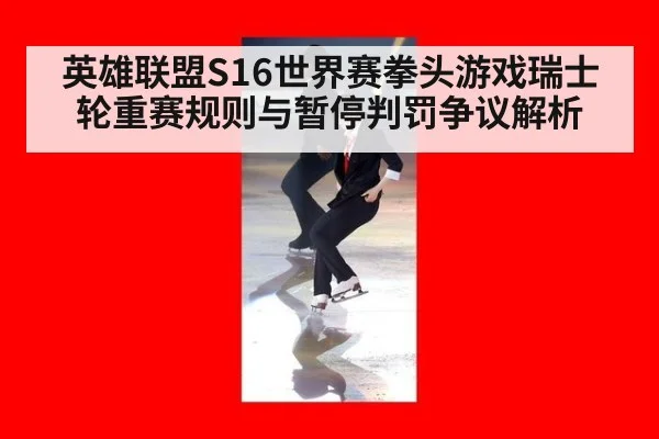 英雄联盟S16世界赛拳头游戏瑞士轮重赛规则与暂停判罚争议解析