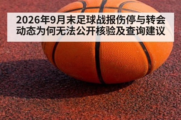 2026年9月末足球战报伤停与转会动态为何无法公开核验及查询建议