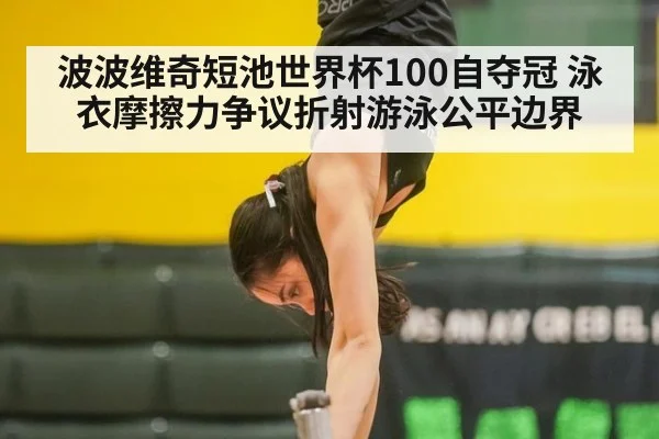 波波维奇短池世界杯100自夺冠 泳衣摩擦力争议折射游泳公平边界